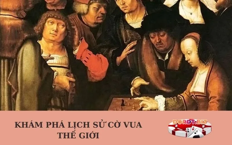 Khám phá Lịch sử Cờ vua Thế giới
