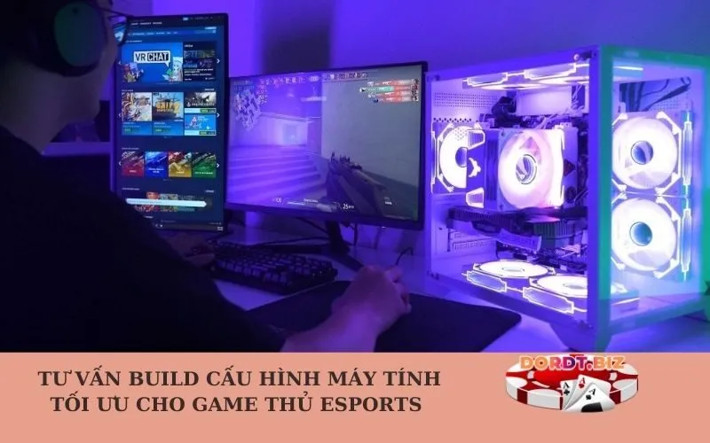 Tư vấn Build Cấu hình Máy tính Tối ưu cho Game thủ Esports