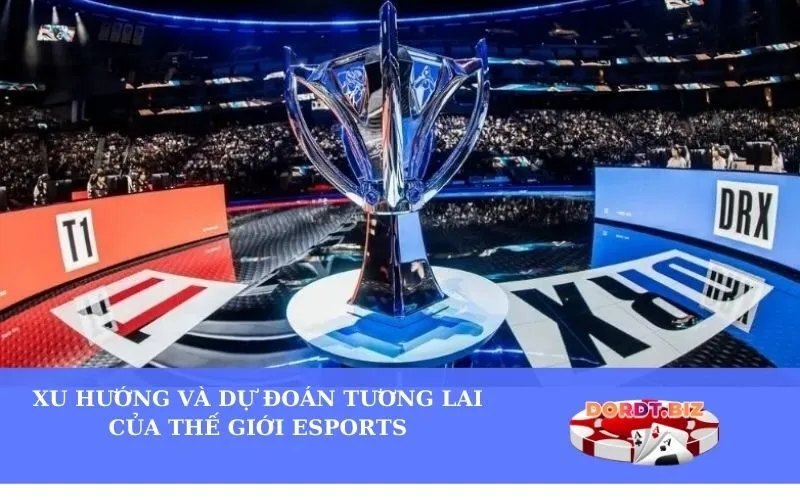 Xu Hướng và Dự Đoán Tương Lai Của Thế Giới Esports