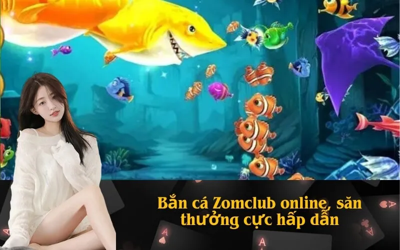 Bắn cá Zomclub online, săn thưởng cực hấp dẫn